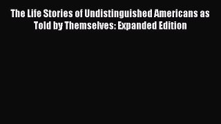 Read The Life Stories of Undistinguished Americans as Told by Themselves: Expanded Edition