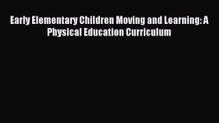 Download Early Elementary Children Moving and Learning: A Physical Education Curriculum Ebook