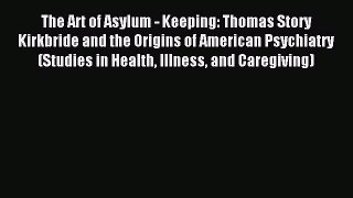 [PDF] The Art of Asylum - Keeping: Thomas Story Kirkbride and the Origins of American Psychiatry