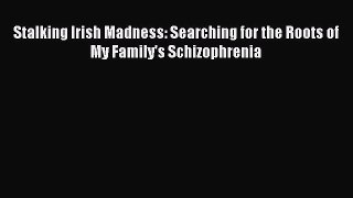 [PDF] Stalking Irish Madness: Searching for the Roots of My Family's Schizophrenia Read Online