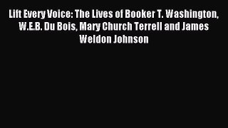 Read Lift Every Voice: The Lives of Booker T. Washington W.E.B. Du Bois Mary Church Terrell