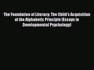 Read Books The Foundation of Literacy: The Child's Acquisition of the Alphabetic Principle