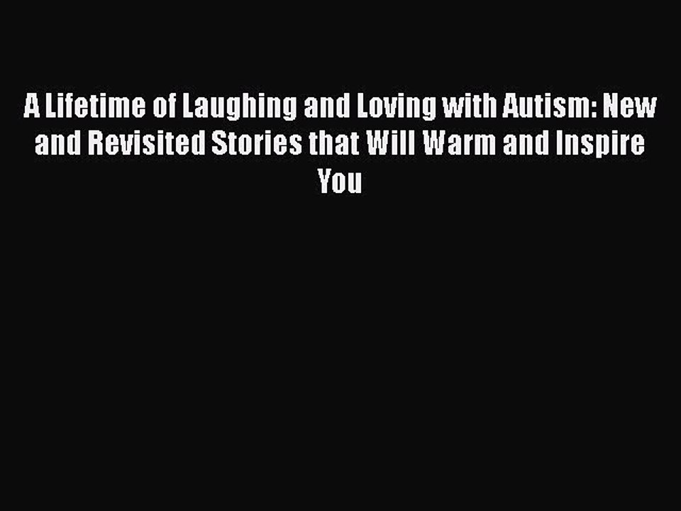 Read Books A Lifetime of Laughing and Loving with Autism: New and Revisited Stories that Will
