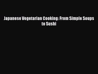 Read Japanese Vegetarian Cooking: From Simple Soups to Sushi Ebook Free