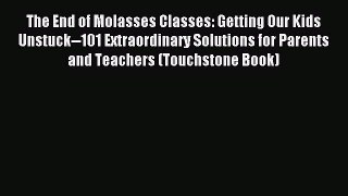 Read The End of Molasses Classes: Getting Our Kids Unstuck--101 Extraordinary Solutions for