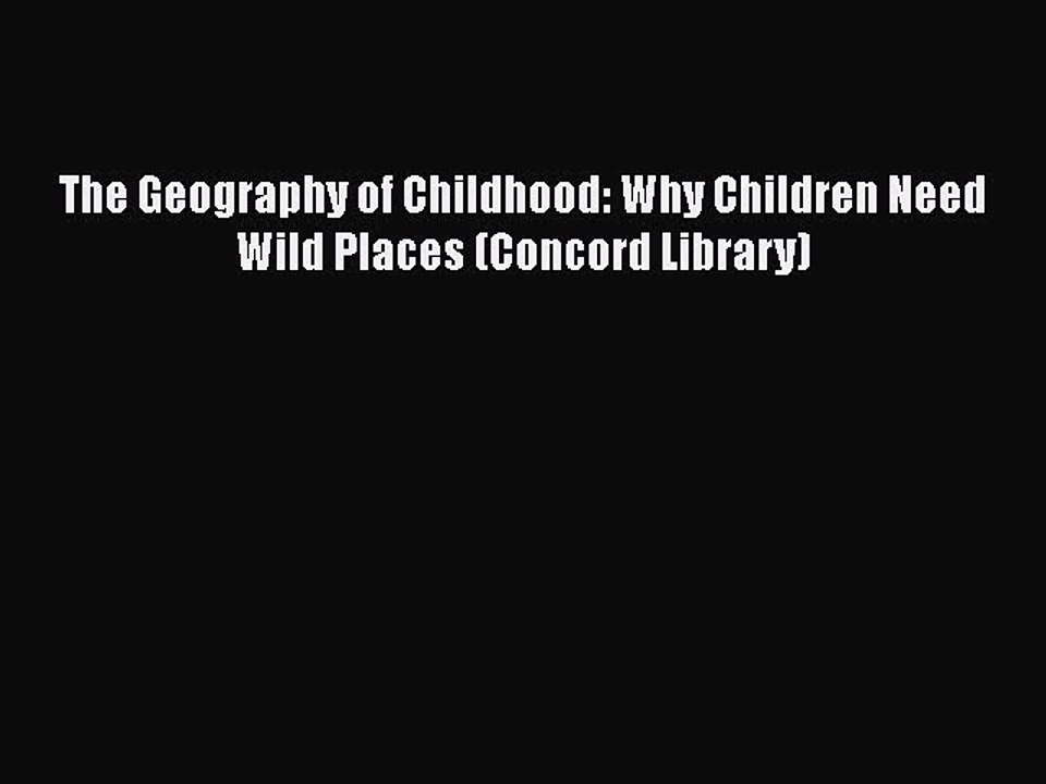 Read Books The Geography of Childhood: Why Children Need Wild Places (Concord Library) E-Book
