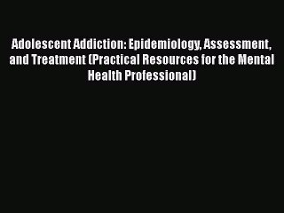 Read Books Adolescent Addiction: Epidemiology Assessment and Treatment (Practical Resources