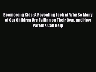 Read Books Boomerang Kids: A Revealing Look at Why So Many of Our Children Are Failing on Their