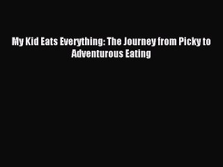 Download My Kid Eats Everything: The Journey from Picky to Adventurous Eating Ebook Free