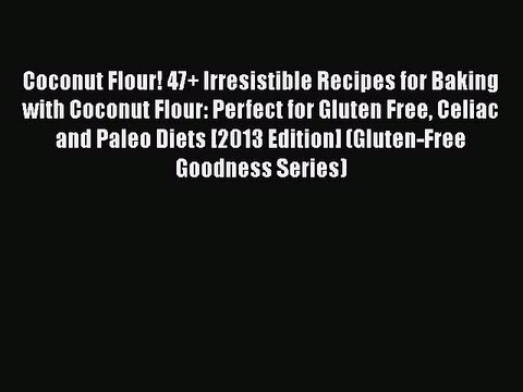 Read Coconut Flour! 47+ Irresistible Recipes for Baking with Coconut Flour: Perfect for Gluten