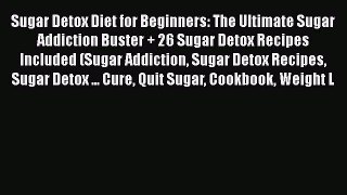 Read Sugar Detox Diet for Beginners: The Ultimate Sugar Addiction Buster + 26 Sugar Detox Recipes