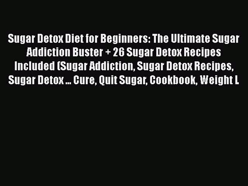 Read Sugar Detox Diet for Beginners: The Ultimate Sugar Addiction Buster + 26 Sugar Detox Recipes