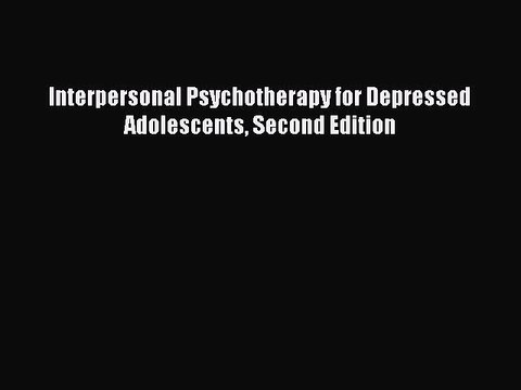 Read Books Interpersonal Psychotherapy for Depressed Adolescents Second Edition E-Book Free