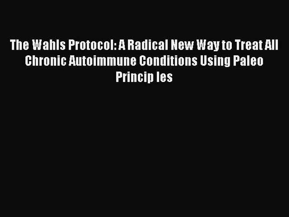 Read The Wahls Protocol: A Radical New Way to Treat All Chronic Autoimmune Conditions Using