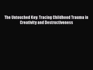 Read Books The Untouched Key: Tracing Childhood Trauma in Creativity and Destructiveness Ebook