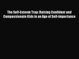 Read Books The Self-Esteem Trap: Raising Confident and Compassionate Kids in an Age of Self-Importance