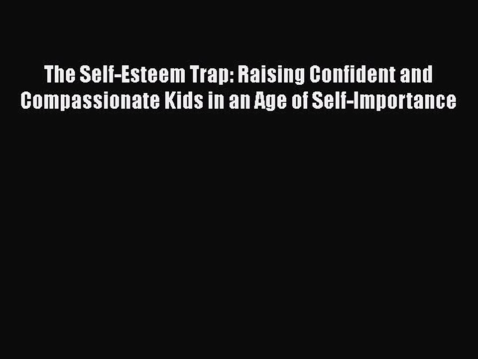 Read Books The Self-Esteem Trap: Raising Confident and Compassionate Kids in an Age of Self-Importance