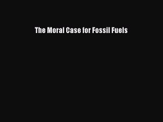 Download The Moral Case for Fossil Fuels Free Books