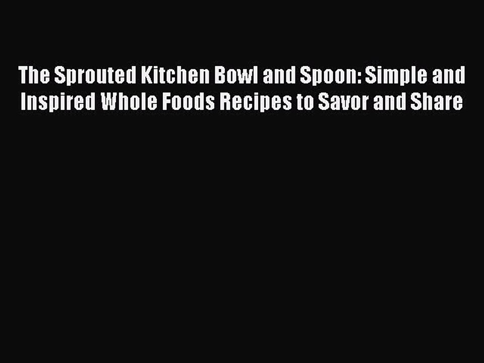 Read The Sprouted Kitchen Bowl and Spoon: Simple and Inspired Whole Foods Recipes to Savor