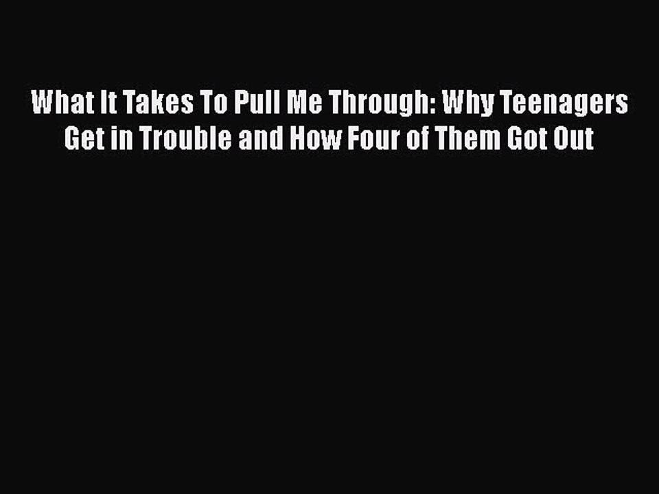 Read Books What It Takes To Pull Me Through: Why Teenagers Get in Trouble and How Four of Them