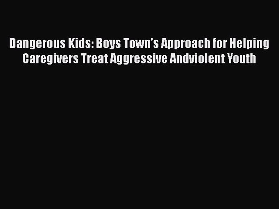 Read Books Dangerous Kids: Boys Town's Approach for Helping Caregivers Treat Aggressive Andviolent