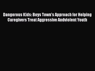 Read Books Dangerous Kids: Boys Town's Approach for Helping Caregivers Treat Aggressive Andviolent