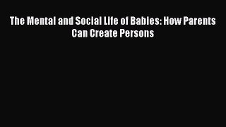 Read Books The Mental and Social Life of Babies: How Parents Can Create Persons ebook textbooks