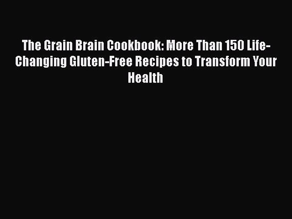 Read The Grain Brain Cookbook: More Than 150 Life-Changing Gluten-Free Recipes to Transform