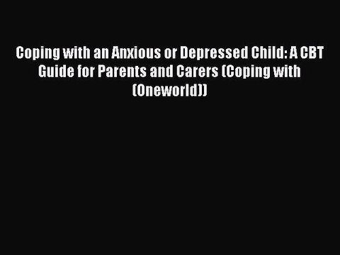 Read Books Coping with an Anxious or Depressed Child: A CBT Guide for Parents and Carers (Coping