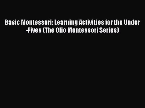 Read Books Basic Montessori: Learning Activities for the Under-Fives (The Clio Montessori Series)
