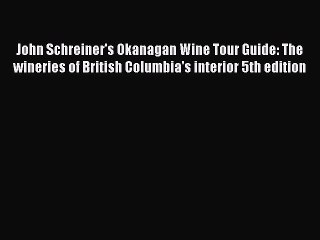 Read John Schreiner's Okanagan Wine Tour Guide: The wineries of British Columbia's interior