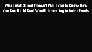 Read What Wall Street Doesn't Want You to Know: How You Can Build Real Wealth Investing in