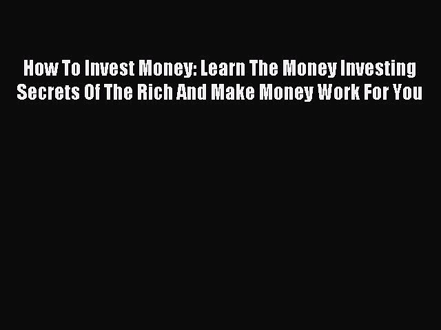 Read How To Invest Money: Learn The Money Investing Secrets Of The Rich And Make Money Work