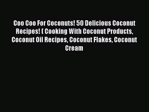 Read Coo Coo For Coconuts! 50 Delicious Coconut Recipes! ( Cooking With Coconut Products Coconut