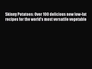 Read Skinny Potatoes: Over 100 delicious new low-fat recipes for the world's most versatile
