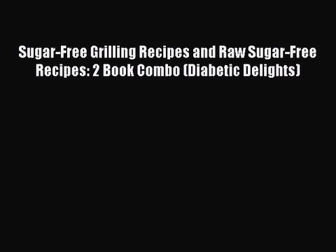 Read Sugar-Free Grilling Recipes and Raw Sugar-Free Recipes: 2 Book Combo (Diabetic Delights)