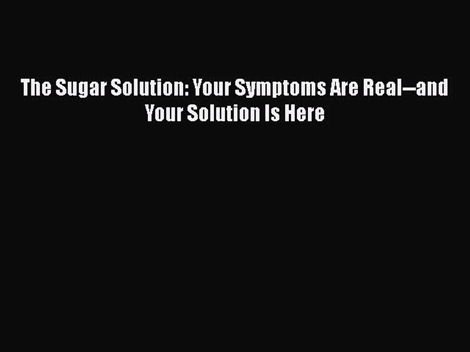 Read The Sugar Solution: Your Symptoms Are Real--and Your Solution Is Here Ebook Online