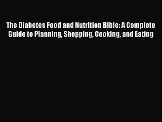 Read The Diabetes Food and Nutrition Bible: A Complete Guide to Planning Shopping Cooking and