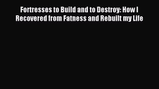 Read Fortresses to Build and to Destroy: How I Recovered from Fatness and Rebuilt my Life Ebook