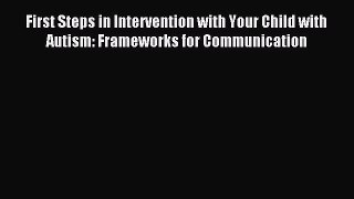 Download First Steps in Intervention with Your Child with Autism: Frameworks for Communication