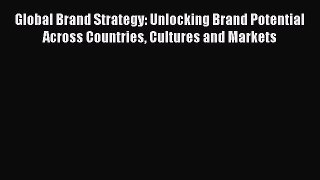 Read Global Brand Strategy: Unlocking Brand Potential Across Countries Cultures and Markets