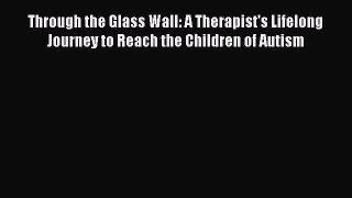 Read Through the Glass Wall: A Therapist's Lifelong Journey to Reach the Children of Autism