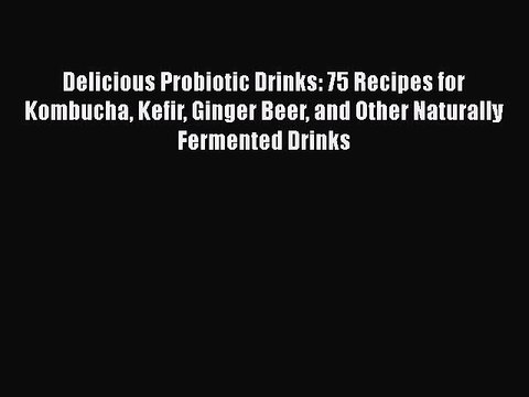 Read Delicious Probiotic Drinks: 75 Recipes for Kombucha Kefir Ginger Beer and Other Naturally