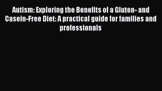 Read Autism: Exploring the Benefits of a Gluten- and Casein-Free Diet: A practical guide for
