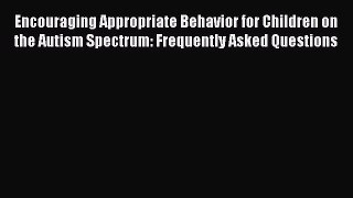 Download Encouraging Appropriate Behavior for Children on the Autism Spectrum: Frequently Asked