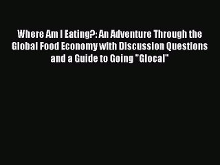 Read Where Am I Eating?: An Adventure Through the Global Food Economy with Discussion Questions