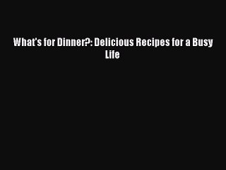Read What's for Dinner?: Delicious Recipes for a Busy Life Ebook Free