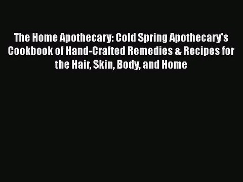 Read The Home Apothecary: Cold Spring Apothecary's Cookbook of Hand-Crafted Remedies & Recipes