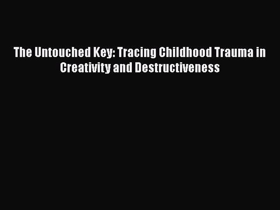 Download Books The Untouched Key: Tracing Childhood Trauma in Creativity and Destructiveness