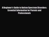 Read A Beginner's Guide to Autism Spectrum Disorders: Essential Information for Parents and
